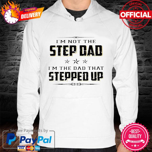 I'm not the step dad I'm the dad that stepped up hoodie