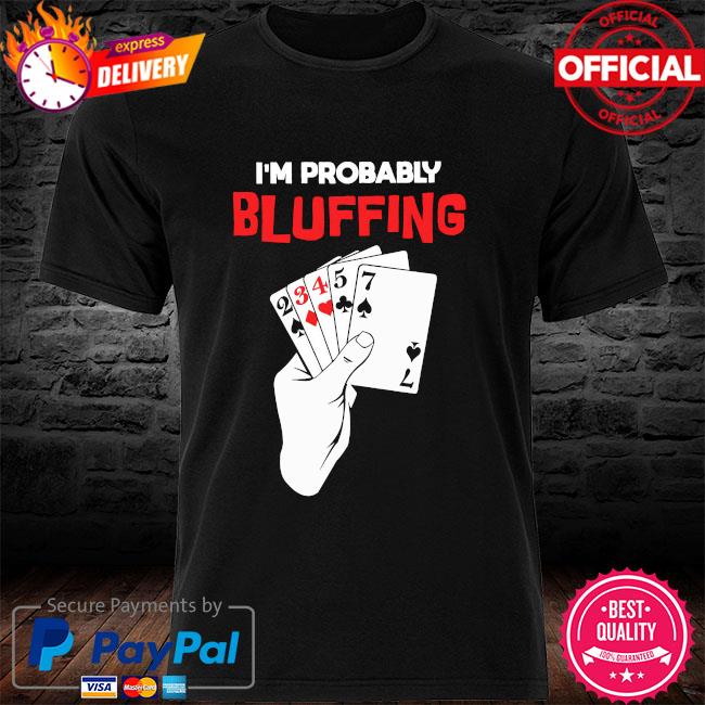 I'm probably bluffing shirt