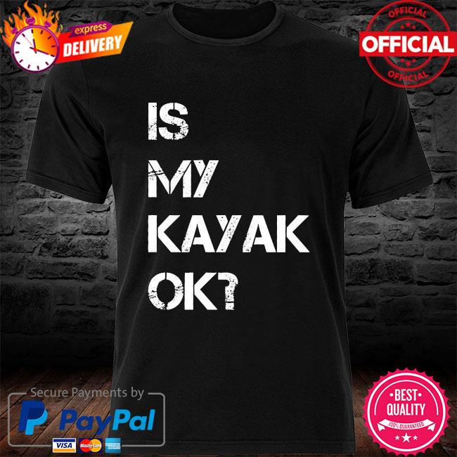 Is my kayak ok shirt