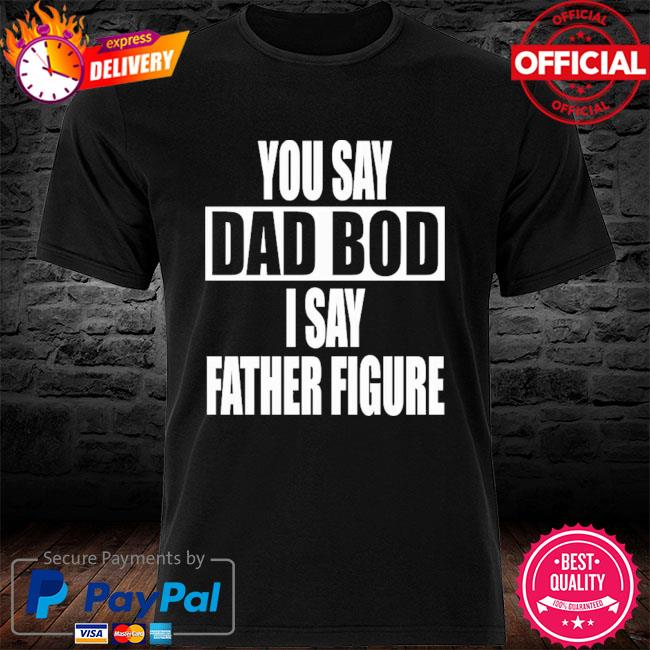 You Say Dad Bod I Say Father Figure Premium Shirt