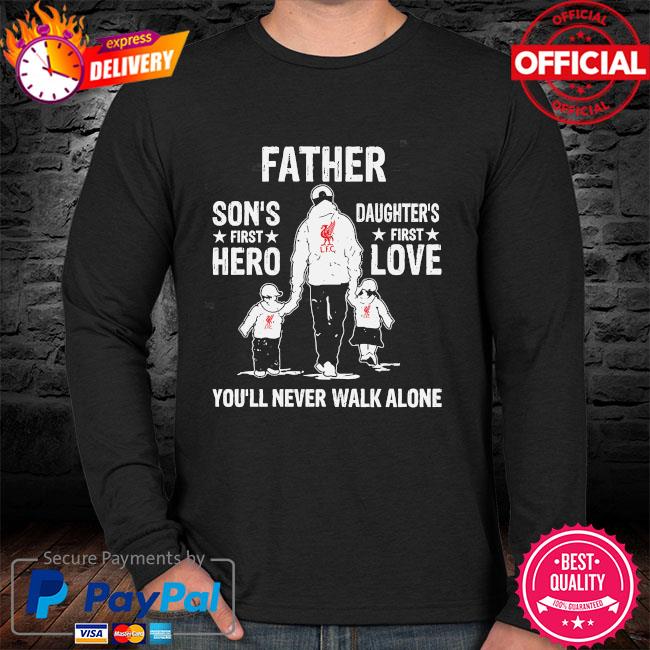 Father Son S First Hero Daughter S First Love You Ll Never Walk Alone Shirt Hoodie Sweater Long Sleeve And Tank Top