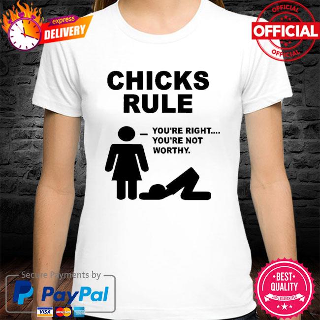 Funny chicks rule you're right you're not worthy shirt