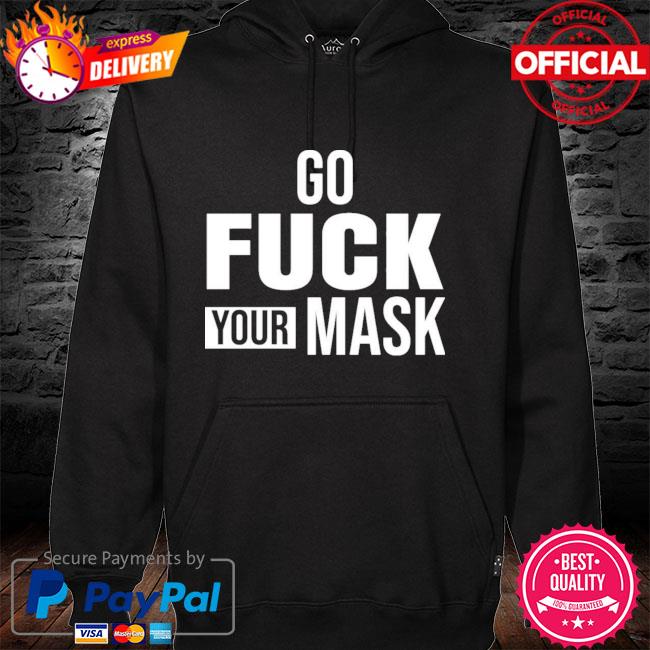 Go Fuck Your Mask New 2021 Shirt hoodie