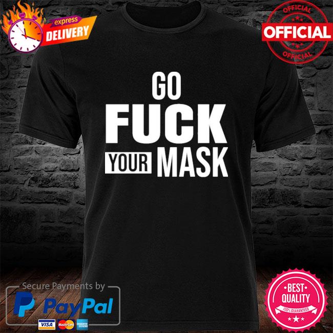 Go Fuck Your Mask New 2021 Shirt