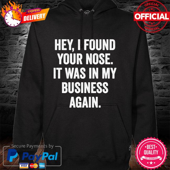 Hey I Found Your Nose It Was In My Business Again New 2021 Shirt hoodie