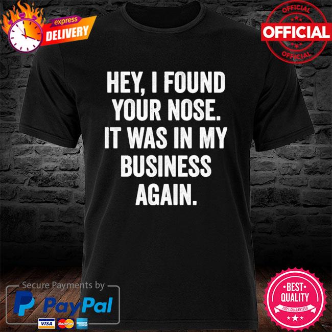 Hey I Found Your Nose It Was In My Business Again New 2021 Shirt