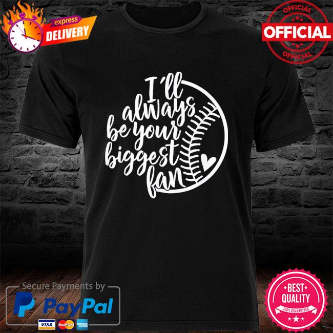 i will always be your biggest fan baseball shirt