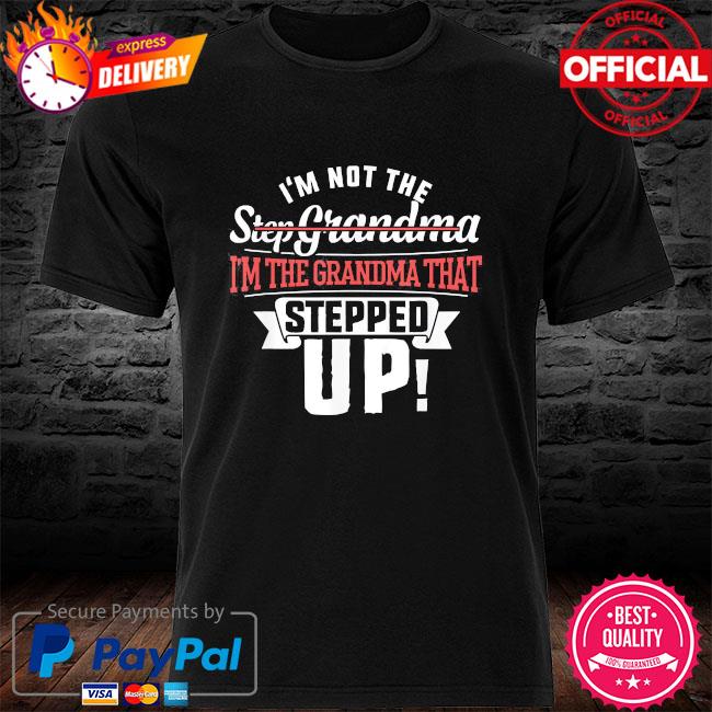 I'm not the step grandma I'm the grandma that stepped up shirt