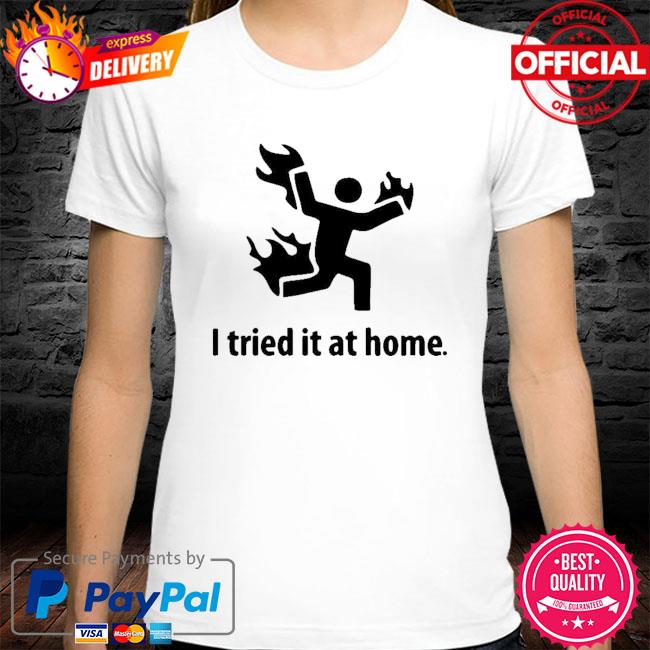 I tried it at home shirt