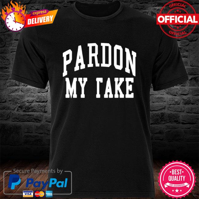 Pardon my take shirt