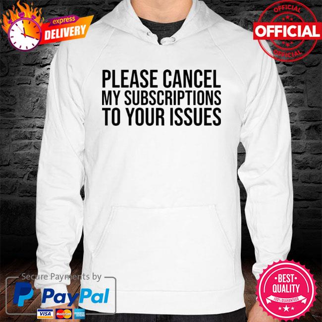 Please Cancel My Subscriptions To Your Issues New 2021 Shirt hoodie