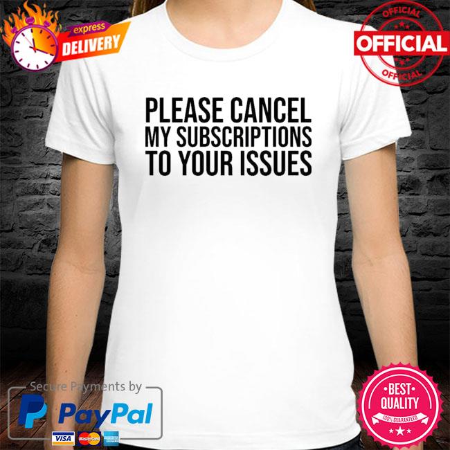 Please Cancel My Subscriptions To Your Issues New 2021 Shirt