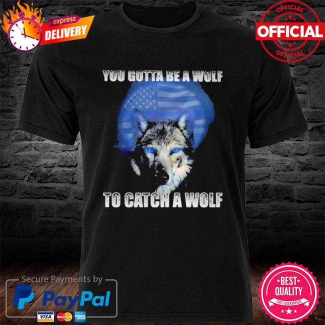 Police you gotta be a wolf to catch a wolf shirt