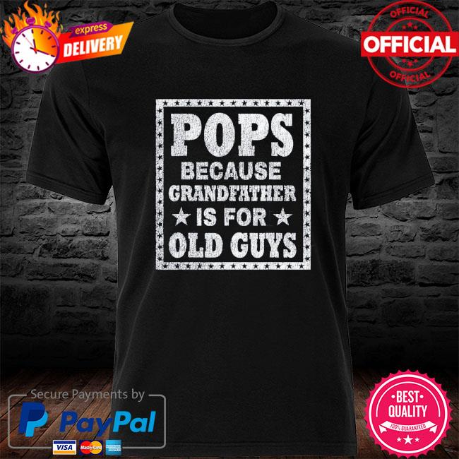 Pops because grandfather is for old guys father's day shirt