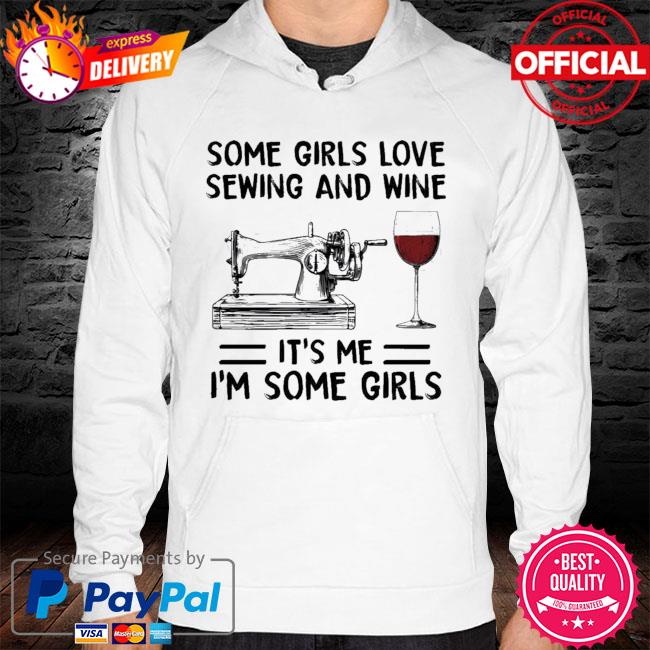 Some Girls Love Sewing And Wine Its Me Im Some Girls New 2021 Shirt hoodie