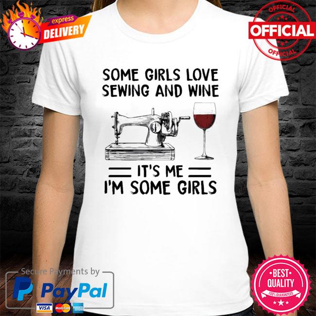 Some Girls Love Sewing And Wine Its Me Im Some Girls New 2021 Shirt