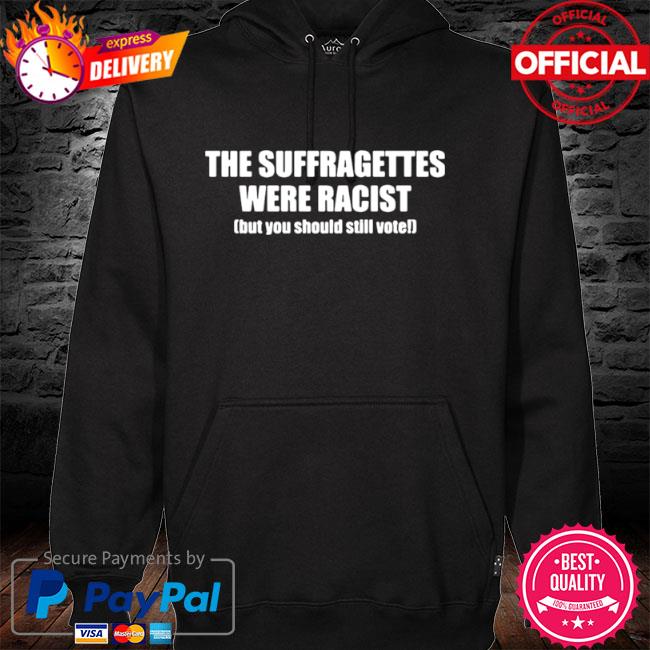 The suffragettes were racist but you should still vote hoodie