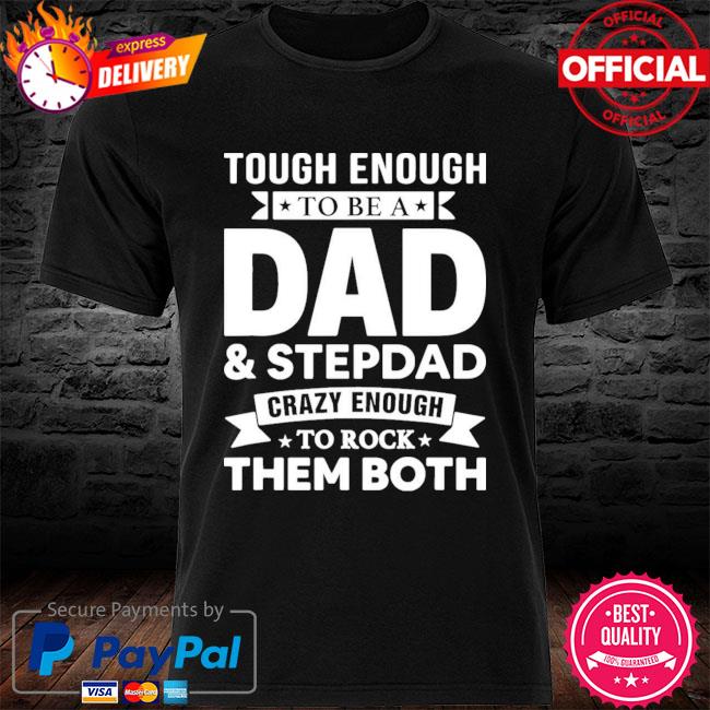 Tough Enough To Be A Dad And Stepdad Crazy Enough To Rock Them Both New 2021 Shirt