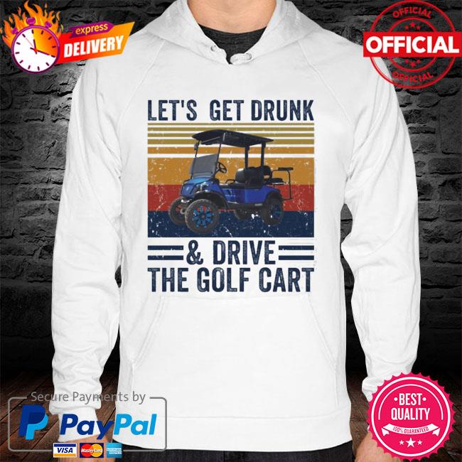 Vintage Lets Get Drunk And Drive The Golf Cart New 2021 Shirt hoodie