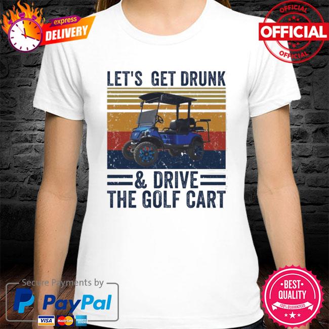 Vintage Lets Get Drunk And Drive The Golf Cart New 2021 Shirt