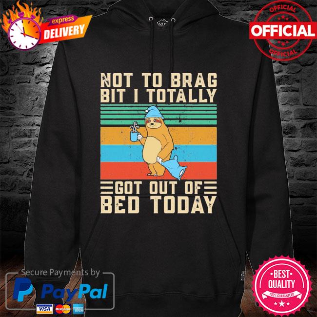 Vintage Sloth Not To Brag Bit I Totally Got Out Of Bed Today Premium Shirt hoodie
