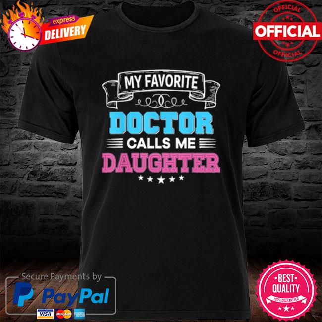 My favorite doctor calls me daughter dad mom father mother shirt