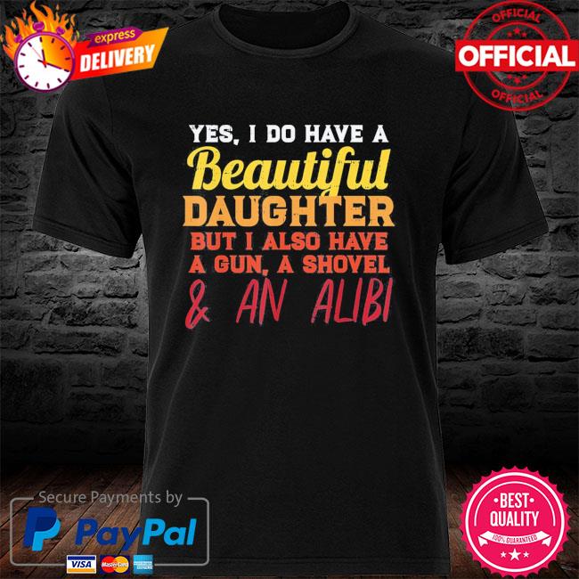 Yes I do have a beautiful daughter fathers day shirt