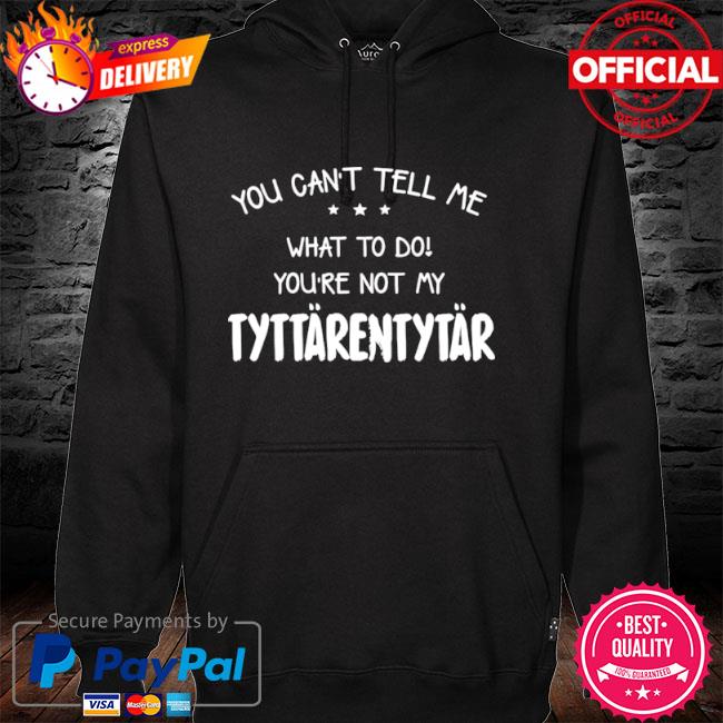 You can't tell me what to do you're not my tyttarentytar hoodie