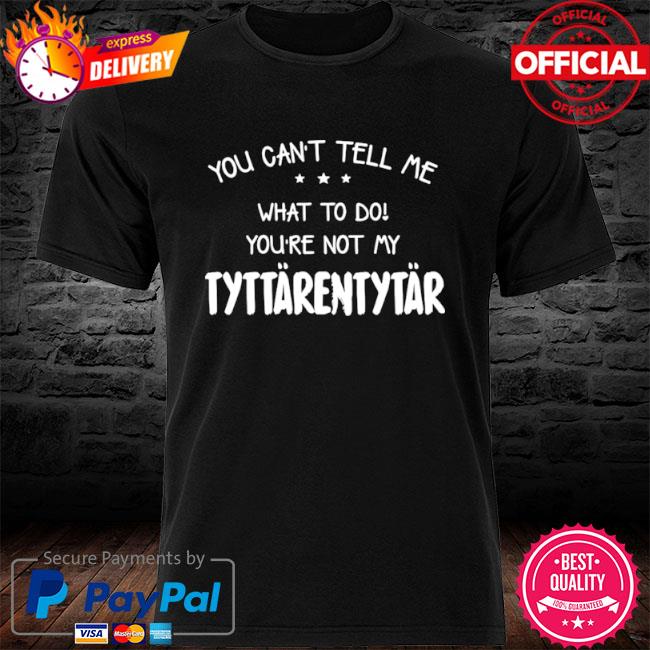 You can't tell me what to do you're not my tyttarentytar shirt
