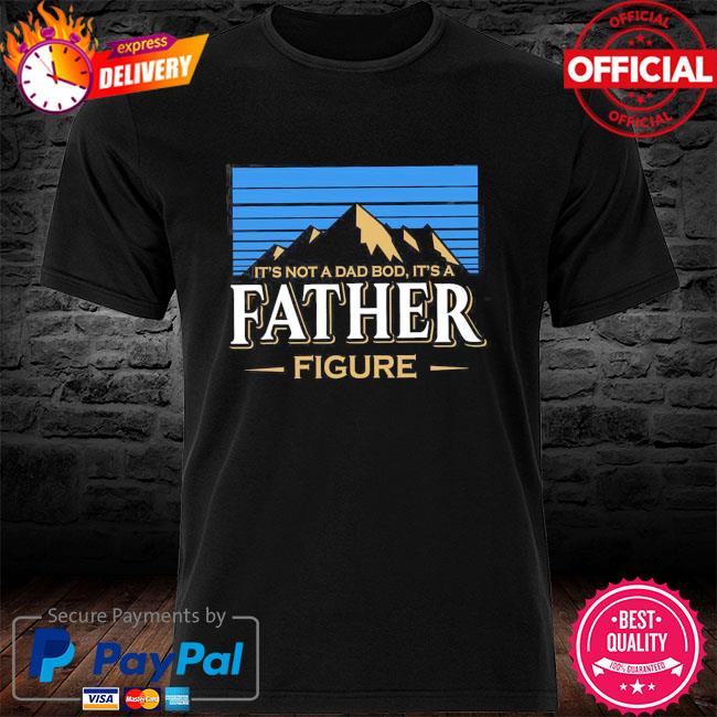 It's not a dad bod it's a father figure shirt