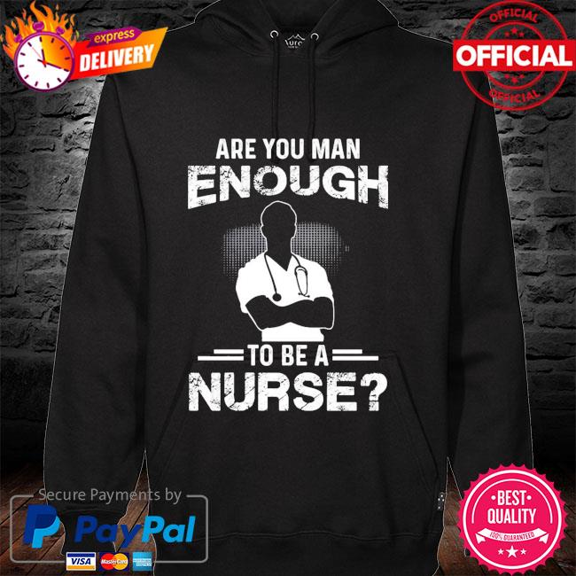 Are you man enough to be a nurse hoodie