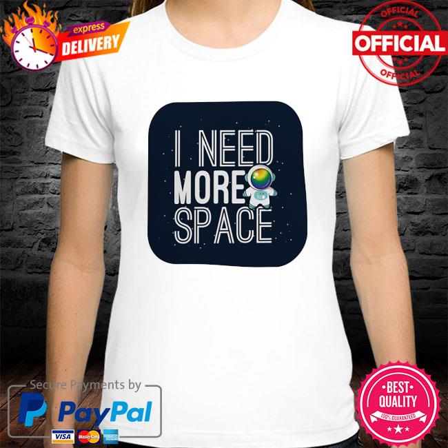 Astronaut I need more space shirt