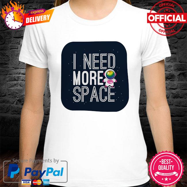 Astronaut I need more space t-shirt