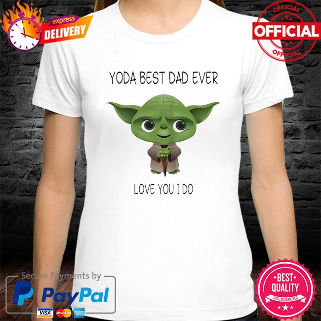 Baby Yoda Best Dad Ever Love You I Do Shirt Hoodie Sweater Long Sleeve And Tank Top