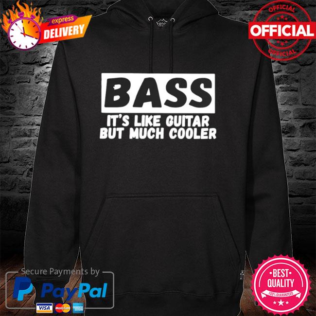 Bass it's like guitar but much cooler hoodie