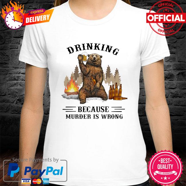 Bear drink beer drinking because murder is wrong shirt