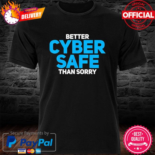 Better cyber safe than sorry shirt