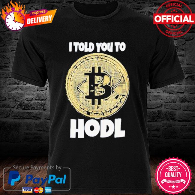 Bitcoin i told you to hold shirt