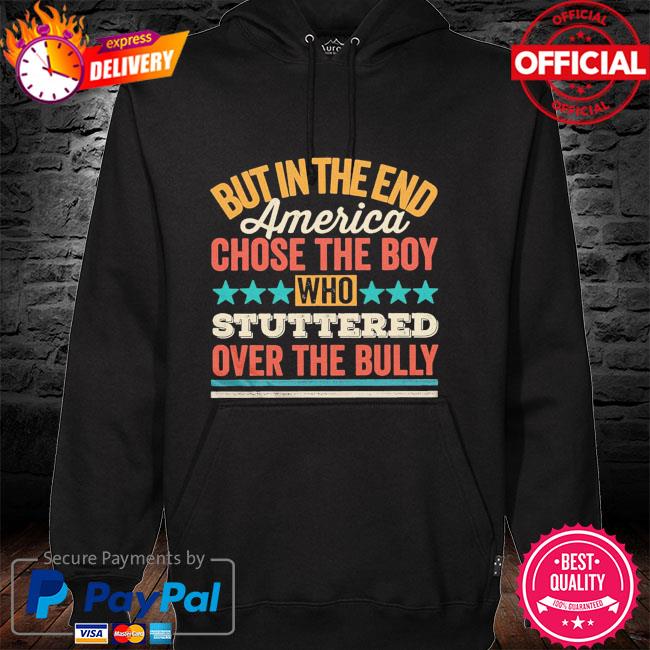 But in the end america chose the boy who stuttered over the bully hoodie