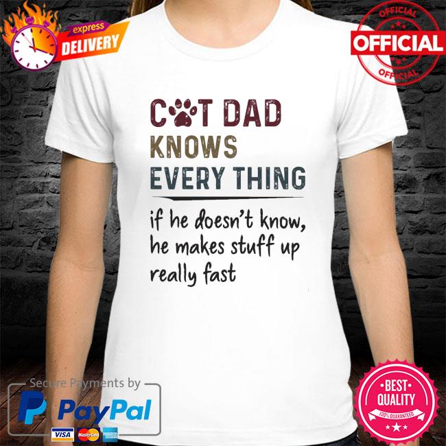 Cat dad knows everything if he doesn't know he makes stuff up really fast shirt