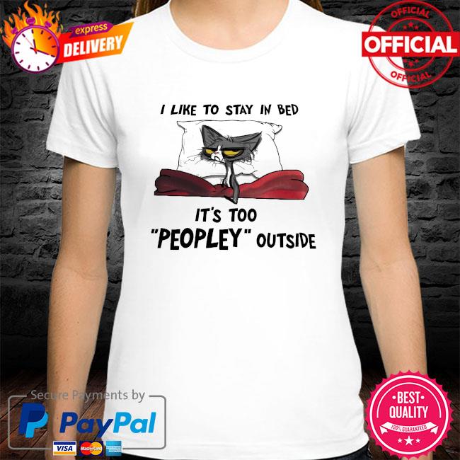 Cat I like to stay in bed it's too peopley outside shirt