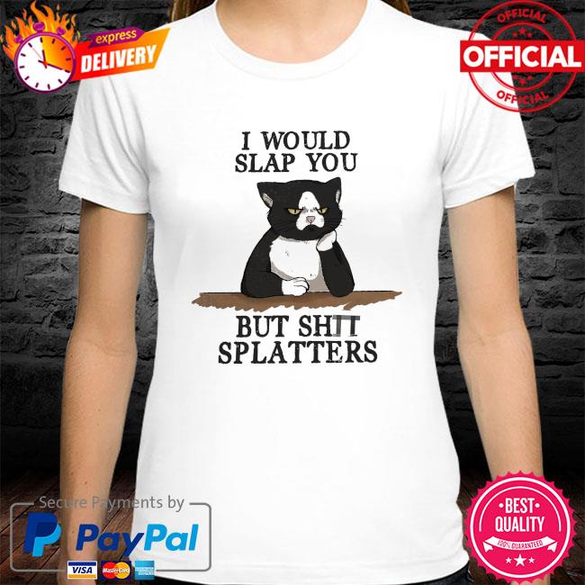 Cat I would slap you but shit splatters shirt