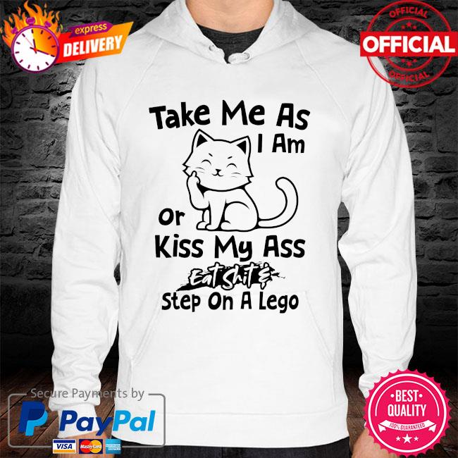 Cat take me as I am or kiss my ass eat shit step on a lego hoodie