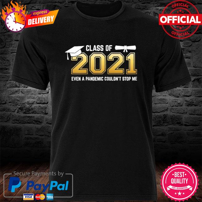 Class of 2021 even a pandemic couldn't stop me graduation day shirt