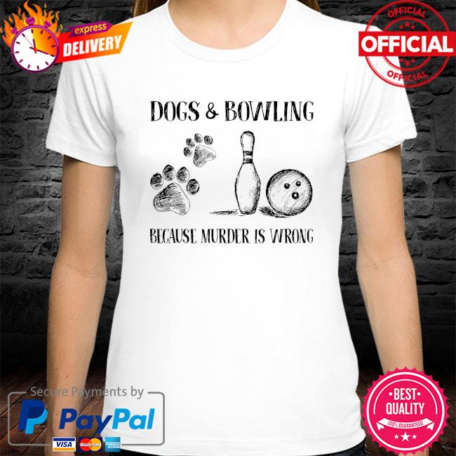 Dogs and bowling because murder is wrong shirt