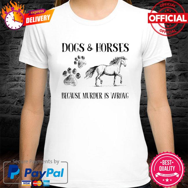 Dogs and horses because murder is wrong shirt