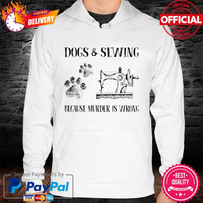 Dogs and sewing because murder is wrong hoodie