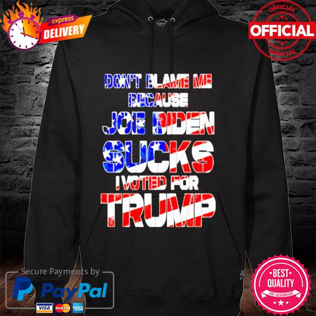 Don't blame me because Joe Biden sucks I voted for Trump hoodie