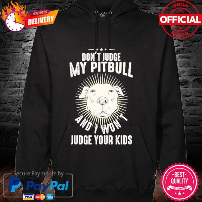 Don't judge my Pitbull and I won't judge your kids hoodie