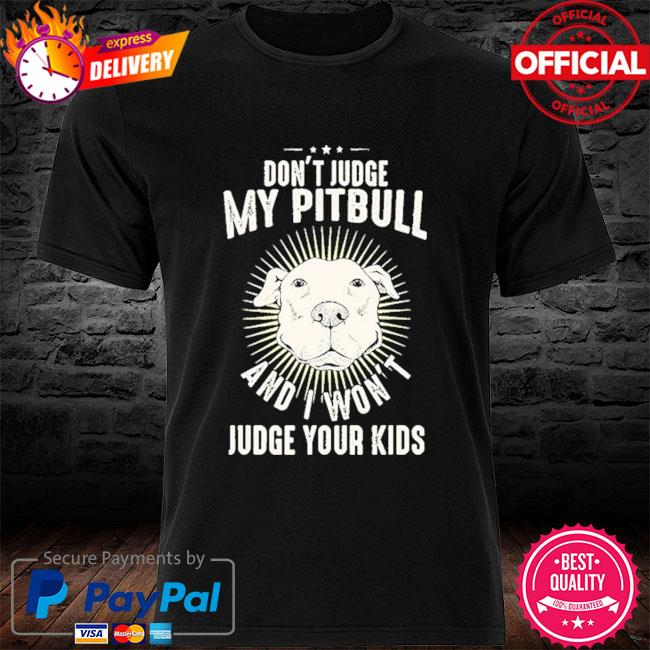 Don't judge my Pitbull and I won't judge your kids shirt